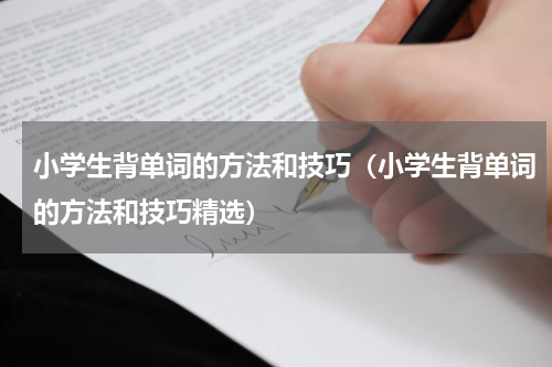 小学生背单词的方法和技巧（小学生背单词的方法和技巧精选）