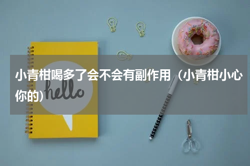 小青柑喝多了会不会有副作用（小青柑小心你的）