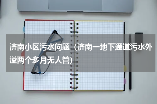济南小区污水问题（济南一地下通道污水外溢两个多月无人管）