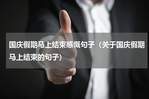 国庆假期马上结束感慨句子（关于国庆假期马上结束的句子）