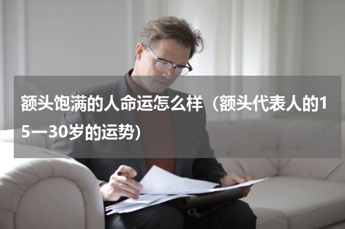 额头饱满的人命运怎么样（额头代表人的15一30岁的运势）