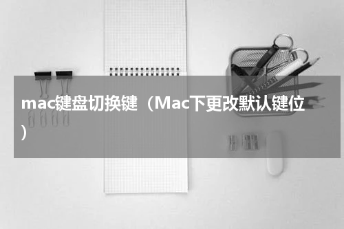 mac键盘切换键（Mac下更改默认键位）