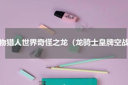 怪物猎人世界奇怪之龙（龙骑士皇牌空战）