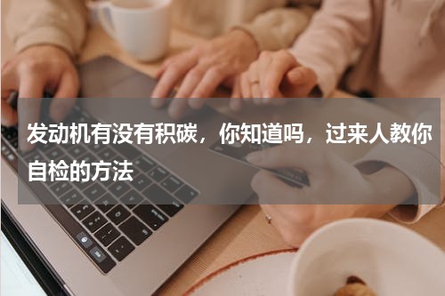 发动机有没有积碳，你知道吗，过来人教你自检的方法