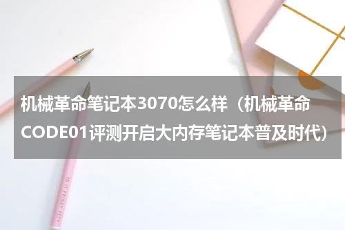 机械革命笔记本3070怎么样（机械革命CODE01评测开启大内存笔记本普及时代）