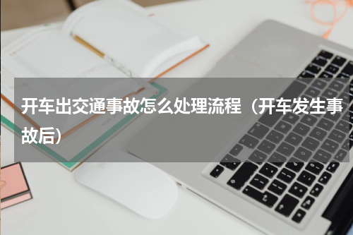 开车出交通事故怎么处理流程（开车发生事故后）