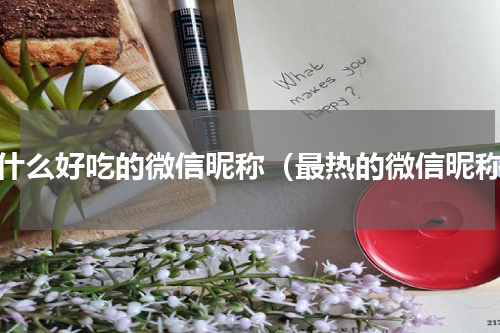 有什么好吃的微信昵称（最热的微信昵称）