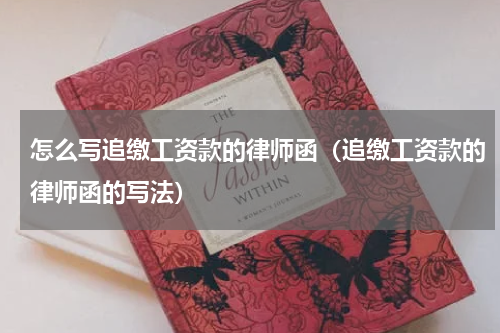 怎么写追缴工资款的律师函（追缴工资款的律师函的写法）