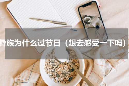 彝族为什么过节日（想去感受一下吗）