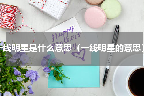 一线明星是什么意思（一线明星的意思）