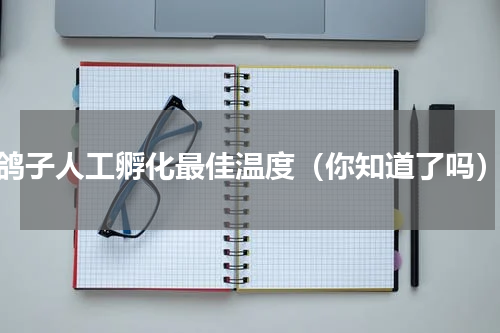 鸽子人工孵化最佳温度（你知道了吗）