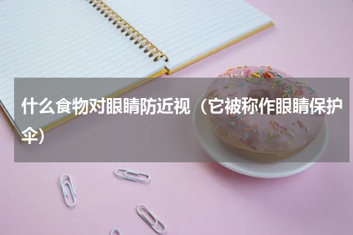 什么食物对眼睛防近视（它被称作眼睛保护伞）