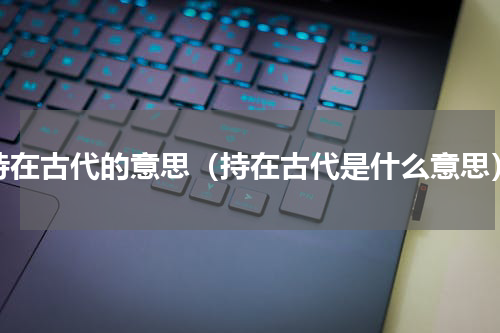 持在古代的意思（持在古代是什么意思）