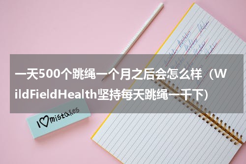 一天500个跳绳一个月之后会怎么样（WildFieldHealth坚持每天跳绳一千下）