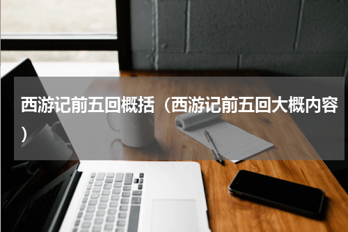 西游记前五回概括（西游记前五回大概内容）