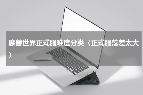 魔兽世界正式服难度分类（正式服落差太大）