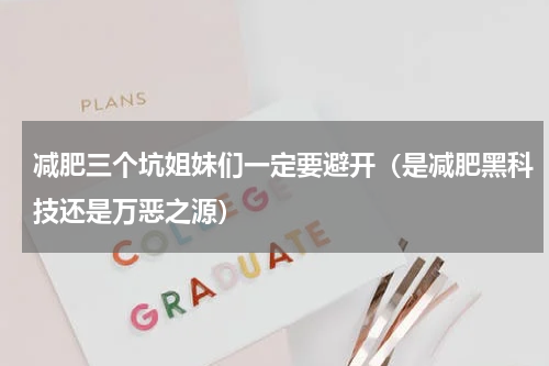 减肥三个坑姐妹们一定要避开（是减肥黑科技还是万恶之源）