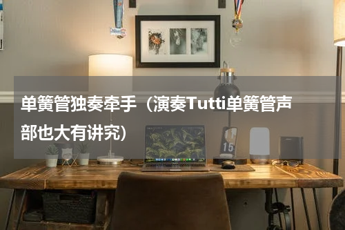 单簧管独奏牵手（演奏Tutti单簧管声部也大有讲究）