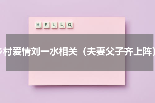 乡村爱情刘一水相关（夫妻父子齐上阵）