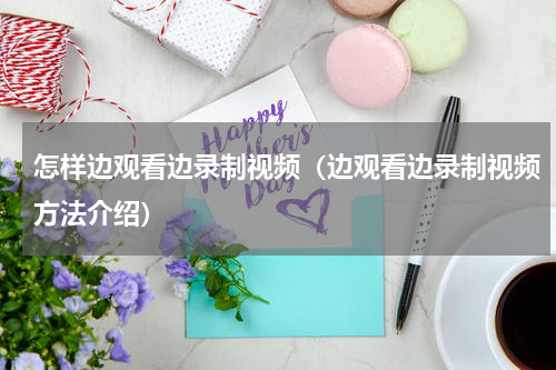 怎样边观看边录制视频（边观看边录制视频方法介绍）