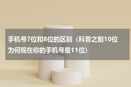 手机号7位和8位的区别（科普之前10位为何现在你的手机号是11位）