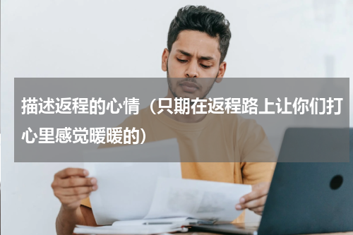 描述返程的心情（只期在返程路上让你们打心里感觉暖暖的）