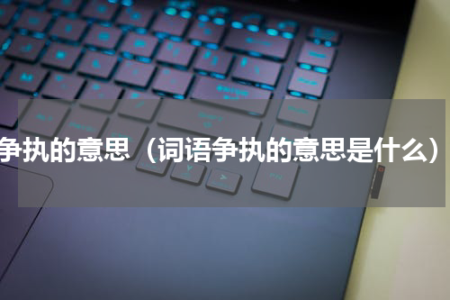 争执的意思（词语争执的意思是什么）