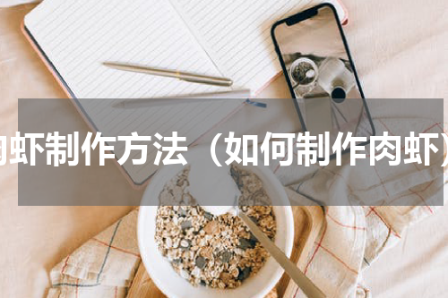 肉虾制作方法（如何制作肉虾）