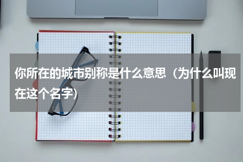 你所在的城市别称是什么意思（为什么叫现在这个名字）