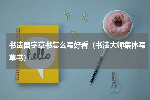 书法国字草书怎么写好看（书法大师集体写草书）