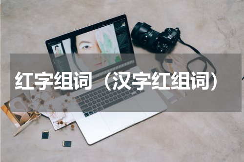 红字组词（汉字红组词）