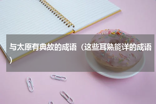 与太原有典故的成语（这些耳熟能详的成语）