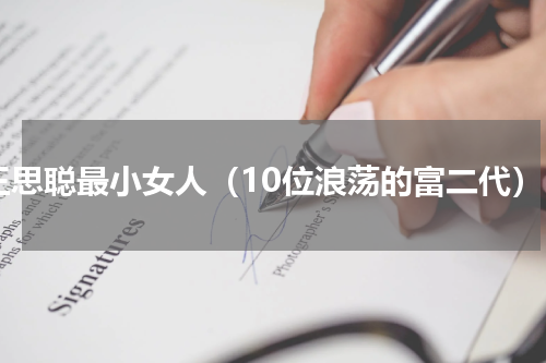 王思聪最小女人（10位浪荡的富二代）