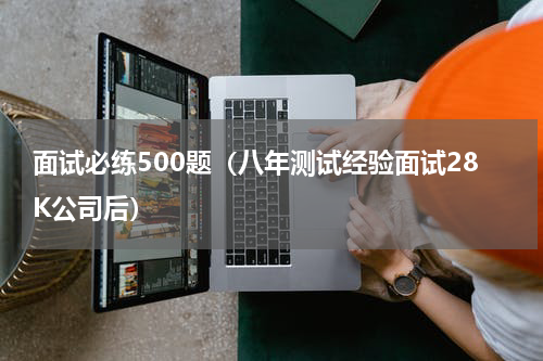 面试必练500题（八年测试经验面试28K公司后）