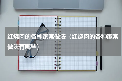 红烧肉的各种家常做法（红烧肉的各种家常做法有哪些）