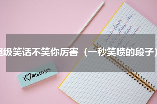 超级笑话不笑你厉害（一秒笑喷的段子）