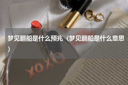 梦见翻船是什么预兆（梦见翻船是什么意思）