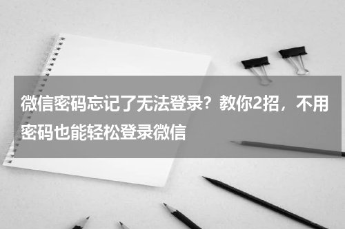 微信密码忘记了无法登录？教你2招，不用密码也能轻松登录微信