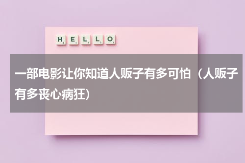 一部电影让你知道人贩子有多可怕（人贩子有多丧心病狂）