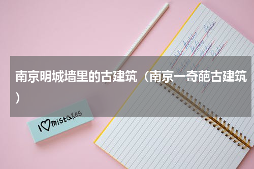 南京明城墙里的古建筑（南京一奇葩古建筑）