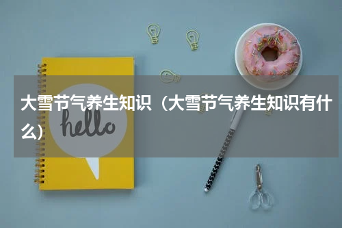 大雪节气养生知识（大雪节气养生知识有什么）
