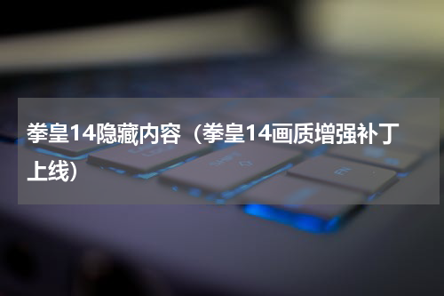 拳皇14隐藏内容（拳皇14画质增强补丁上线）