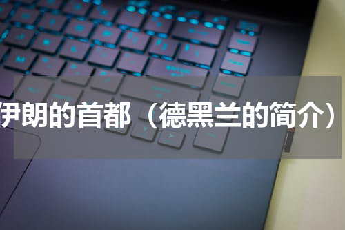 伊朗的首都（德黑兰的简介）