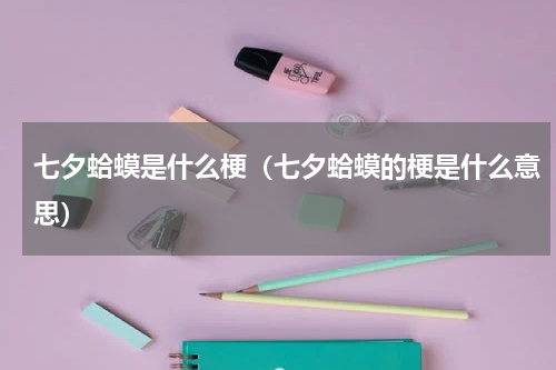 七夕蛤蟆是什么梗（七夕蛤蟆的梗是什么意思）