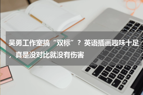 吴勇工作室搞“双标”？英语插画趣味十足，真是没对比就没有伤害