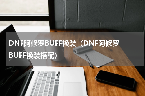 DNF阿修罗BUFF换装（DNF阿修罗BUFF换装搭配）
