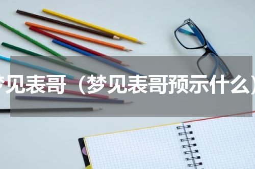 梦见表哥（梦见表哥预示什么）