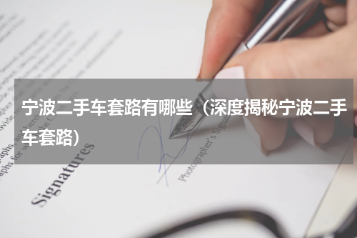 宁波二手车套路有哪些（深度揭秘宁波二手车套路）
