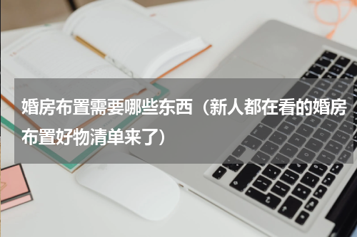 婚房布置需要哪些东西（新人都在看的婚房布置好物清单来了）
