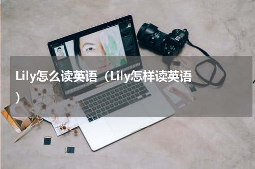 Lily怎么读英语（Lily怎样读英语）